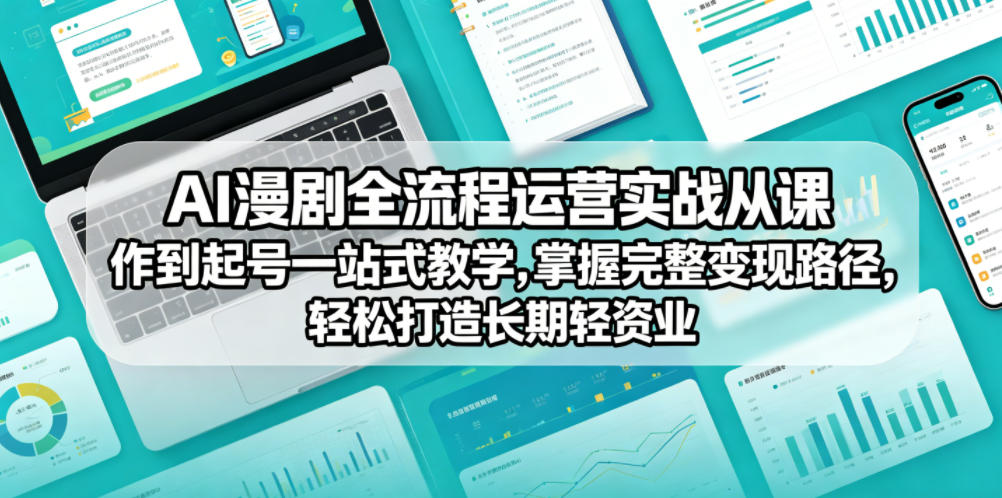 AI漫剧全流程运营实战课从创作到起号一站式教学，掌握完整变现路径，轻松打造长期轻资产副业-云享网创