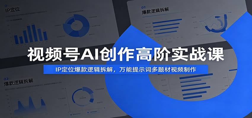 视频号AI创作高阶实战课：IP定位爆款逻辑拆解，万能提示词多题材视频制作-云享网创
