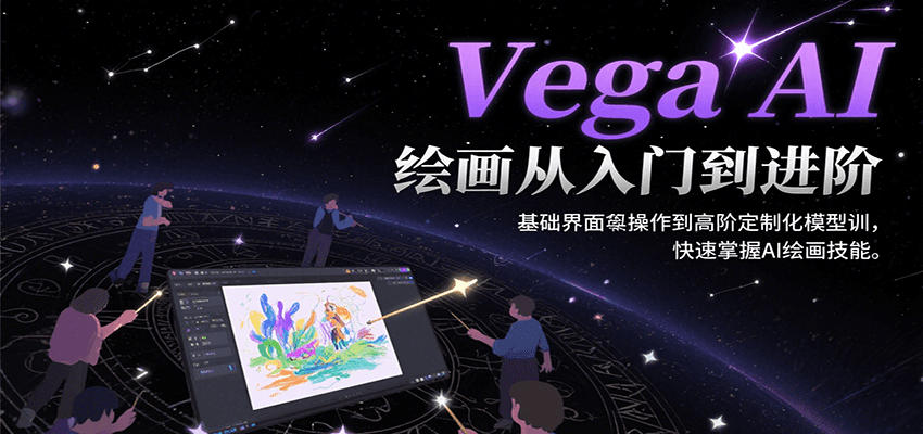 Vega AI绘画从入门到进阶，基础界面操作到高阶定制化模型训，快速掌握AI绘画技能-云享网创