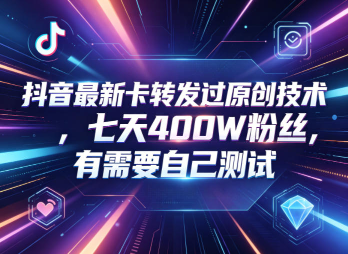 抖音最新卡转发过原创技术，七天400W粉丝，有需要自己测试-云享网创