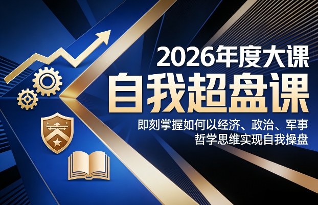 2026年度大课《自我超盘课》，即刻掌握如何以经济、政治、军事、哲学思维实现自我操盘-云享网创