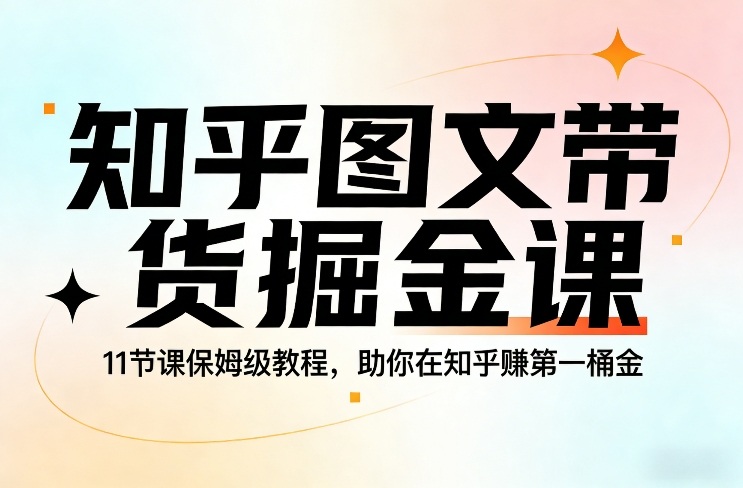 知乎图文带货掘金课，11节课保姆级教程，助你在知乎賺第一桶金-云享网创