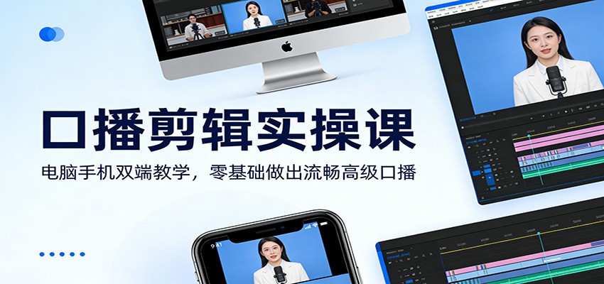 口播剪辑实操课：电脑手机双端教学，零基础做出流畅高级口播-云享网创