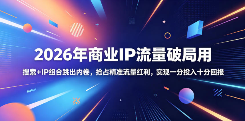 2026年商业IP流量破局用，搜索+IP组合跳出内卷，抢占精准流量红利，实现一分投入十分回报-云享网创