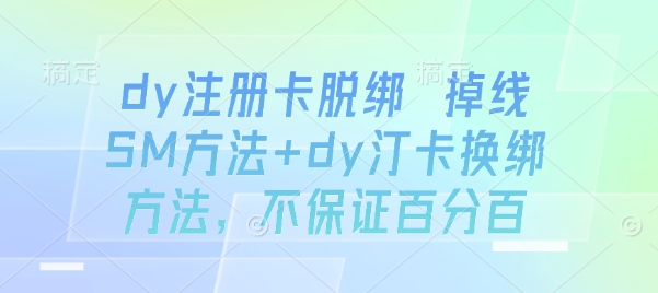 dy注册卡脱绑 掉线SM方法+dy汀卡换绑方法，不保证百分百-云享网创