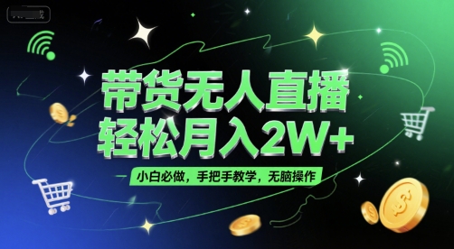 带货无人直播，轻松月入2W+，小白必做，手把手教学，无脑操作(附学习资料)-云享网创