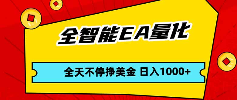 全智能EA量化，全天不间断挣美金，，小白轻松操作，日入1000+-云享网创