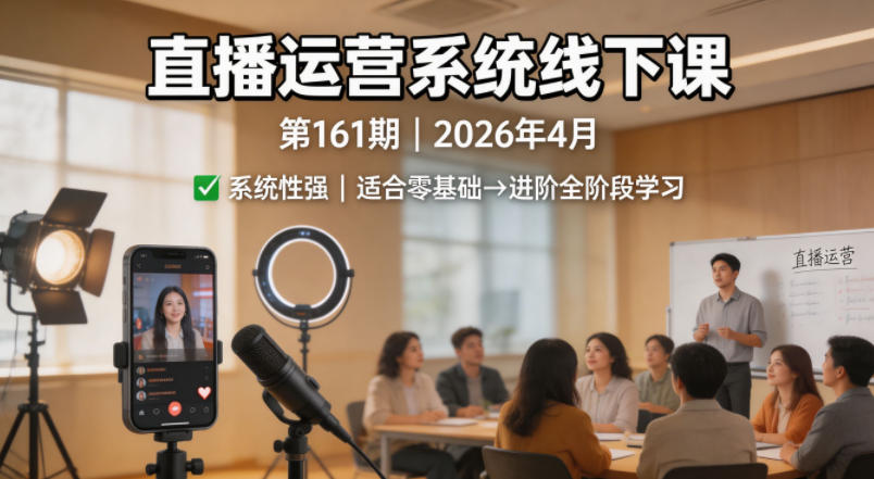 直播运营系统线下课第161期2026年4月，系统性强，适合零基础到进阶学习【录音+文档】-云享网创