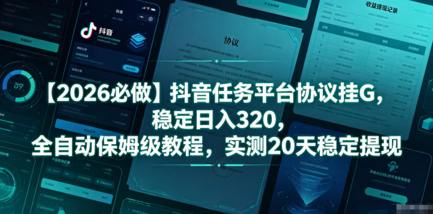 【2026必做】抖音任务平台协议挂G，稳定日入320，全自动保姆级教程，实测20天稳定提现【揭秘】-云享网创