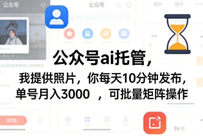公众号ai托管，我提供照片，你每天10分钟发布，单号月入3000＋，可批量矩阵操作【揭秘】-云享网创