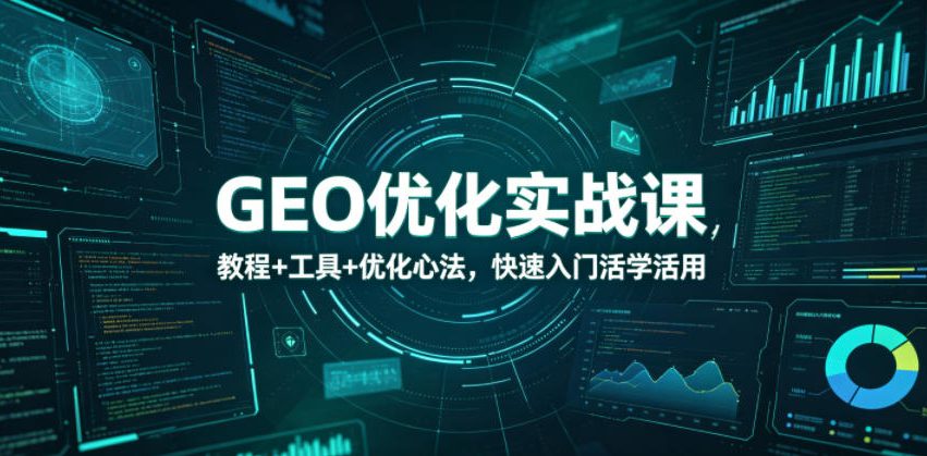 GEO优化实战课，教程+工具+优化心法，快速入门活学活用-云享网创