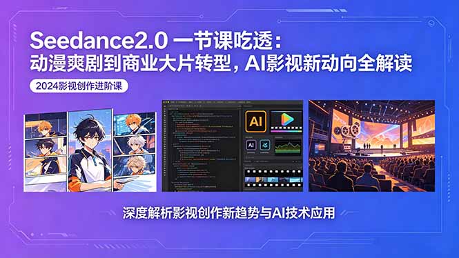 Seedance2.0一节课吃透：动漫爽剧到商业大片转型，AI影视新动向全解读-云享网创