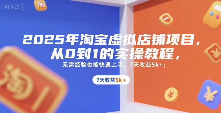 2025年淘宝虚拟店铺项目，从0到1的实操教程，无需经验也能快速上手，7天收益5k+-云享网创