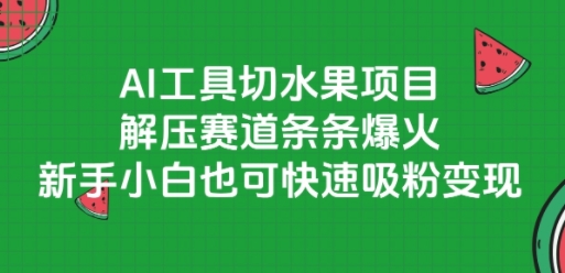 AI工具切水果项目，解压赛道条条爆火，新手小白也可快速吸粉变现-云享网创