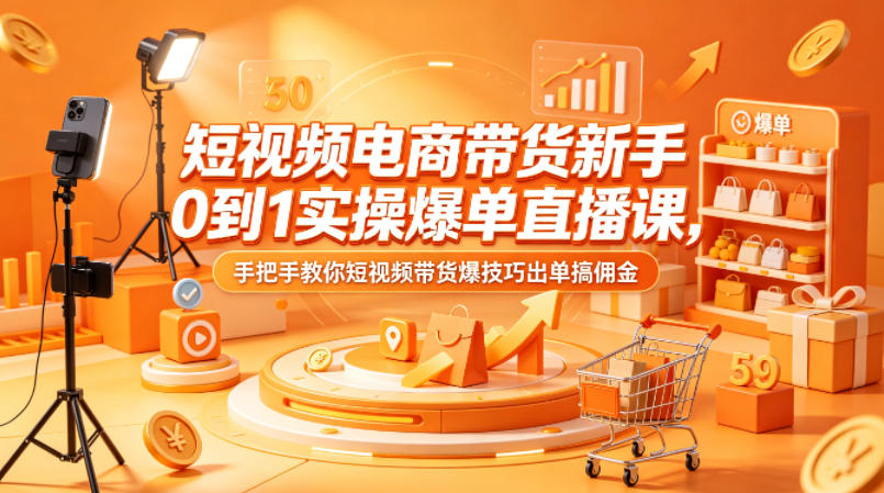 短视频电商带货新手0到1实操爆单直播课，手把手教你短视频带货爆技巧出单搞佣金-云享网创