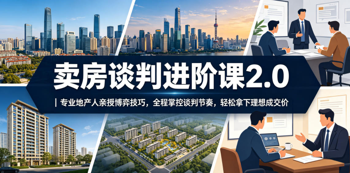 卖房谈判进阶课2.0｜专业地产人亲授博弈技巧，全程掌控谈判节奏，轻松拿下理想成交价-云享网创