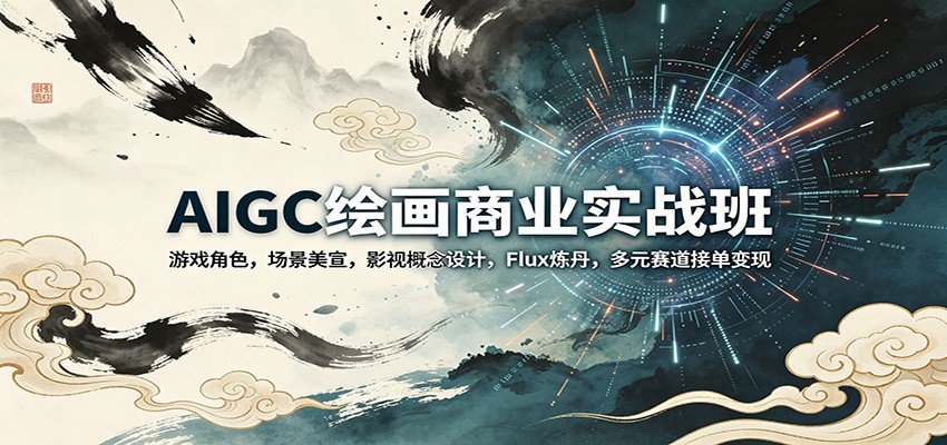 AIGC绘画商业实战班：游戏角色，场景美宣，影视概念设计，Flux炼丹，多元赛道接单变现-云享网创