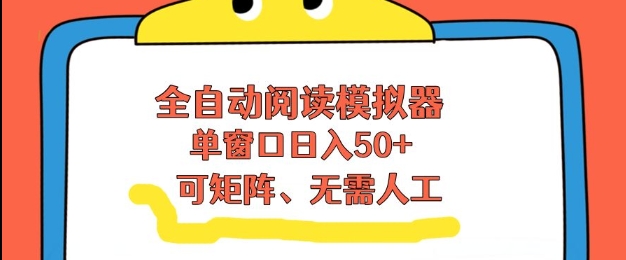 全自动阅读模拟器，单窗口50+靠高效流量获取收益，无需人工，可矩阵操作【揭秘】-云享网创