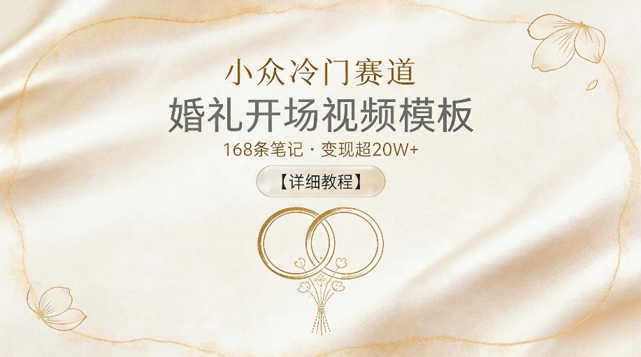 小众冷门赛道，婚礼开场视频模板，168条笔记，变现超20W+【详细教程】-云享网创