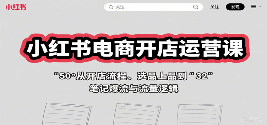 小红书电商开店运营课：从开店流程、选品上品到笔记爆流与流量逻辑-云享网创
