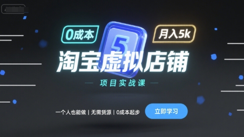 淘宝虚拟店铺项目实战课，一个人也能做，无需货源、0成本起步，月入5k-云享网创