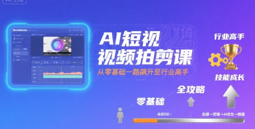 AI短视频拍剪课,全攻略到精通,带你从零基础一路飙升至行业高手-云享网创