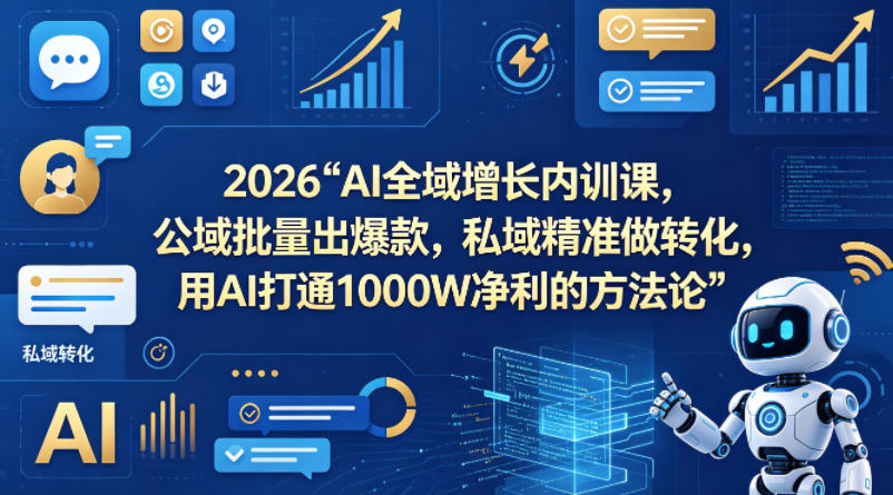 2026AI全域增长内训课,公域批量出爆款,私域精准做转化,用AI打通1000W净利的方法论(更新)-云享网创
