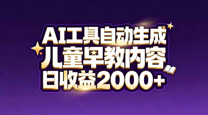 最新蓝海市场：AI工具自动生成儿童早教内容，新手也能做到日收益2000+-云享网创