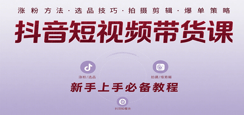 抖音短视频带货课：涵盖涨粉、选品、拍摄、剪辑等，教实操，助你从0到1实现爆单-云享网创