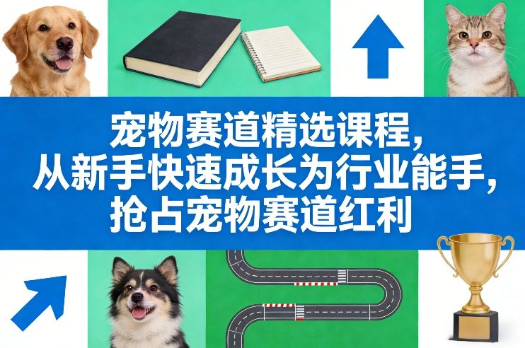 宠物赛道精选课程，从新手快速成长为行业能手，抢占宠物赛道红利-云享网创