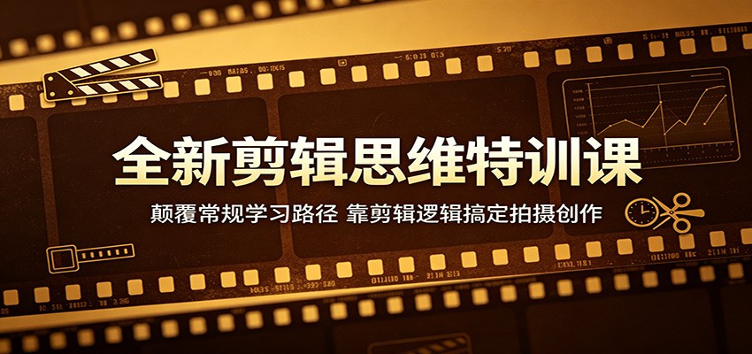 全新剪辑思维特训课：颠覆常规学习路径，靠剪辑逻辑搞定拍摄创作-云享网创