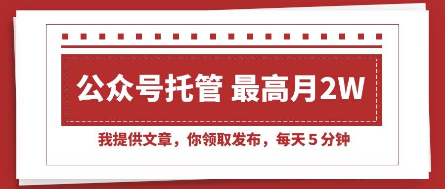 （15391期）【公众号托管 】我提供文章，你领取发布，每天５分钟，最高月入2W+-云享网创