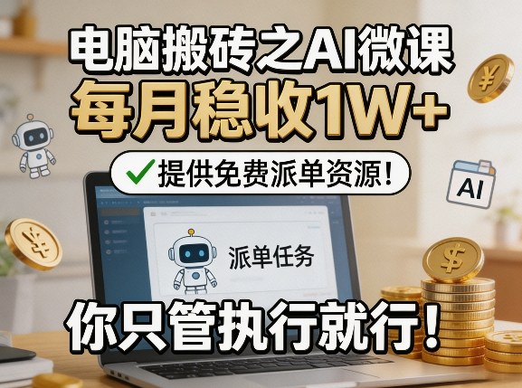 电脑搬砖之AI微课，每月稳收1W+，提供免费派单资源！你只管执行就行-云享网创