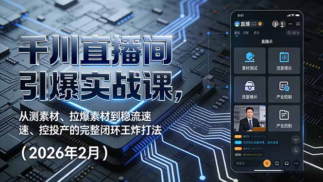 千川直播间引爆实战课，从测素材、拉爆素材到稳流速、控投产的完整闭环王炸打法(2026年2月-云享网创