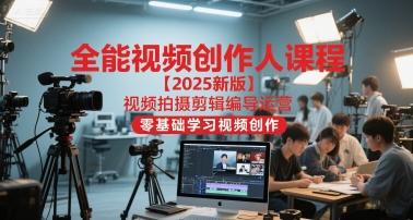 全能视频创作人课程【2025新版】视频拍摄剪辑编导运营,零基础学习视频创作(更新)-云享网创
