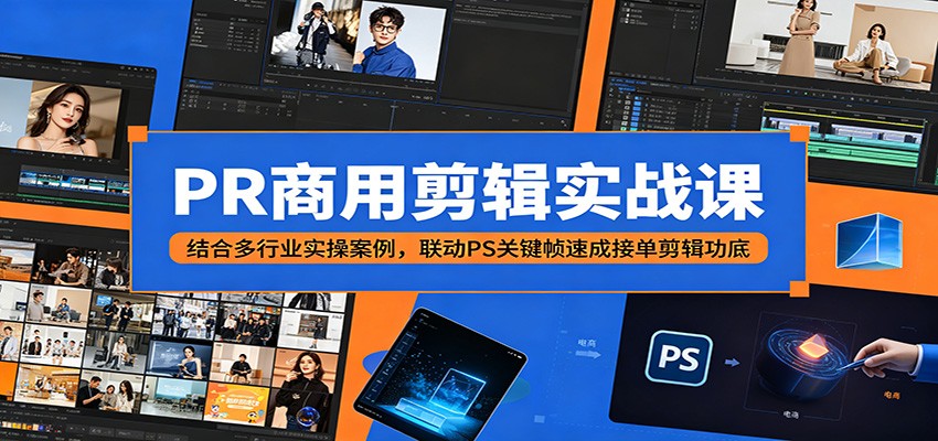 PR商用剪辑实战课：结合多行业实操案例，联动PS关键帧速成接单剪辑功底-云享网创
