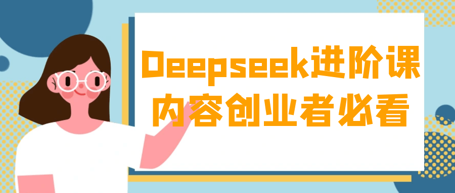 Deepseek进阶课内容创业者必看-云享网创