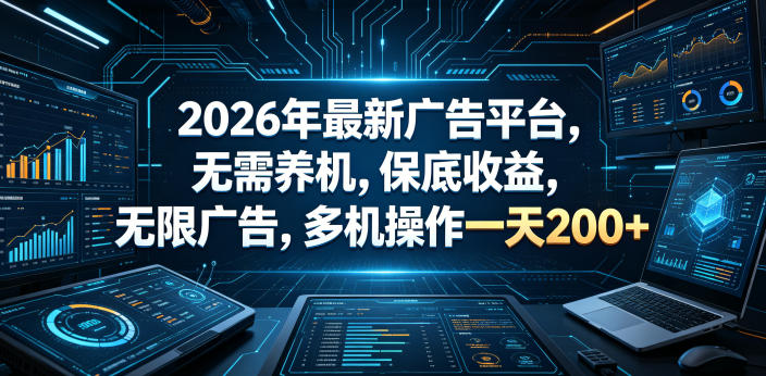 2026年最新广告平台，无需养机，保底收益，无限广告，多机操作一天200+【揭秘】-云享网创