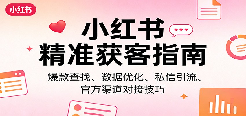 小红书精准获客指南：爆款查找、数据优化、私信引流、官方渠道对接技巧-云享网创