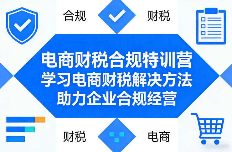 电商财税合规特训营，学习电商财税解决方法，助力企业合规经营-云享网创