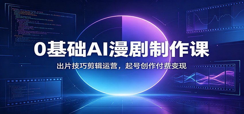 0基础AI漫剧制作课：出片技巧剪辑运营，起号创作付费变现-云享网创