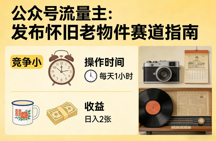 公众号流量主之发布怀旧老物件赛道，竞争小，每天操作1小时，日入2张-云享网创