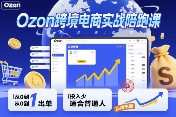 Ozon跨境电商实战陪跑课,教你从0到1出单,投入少适合普通人-云享网创