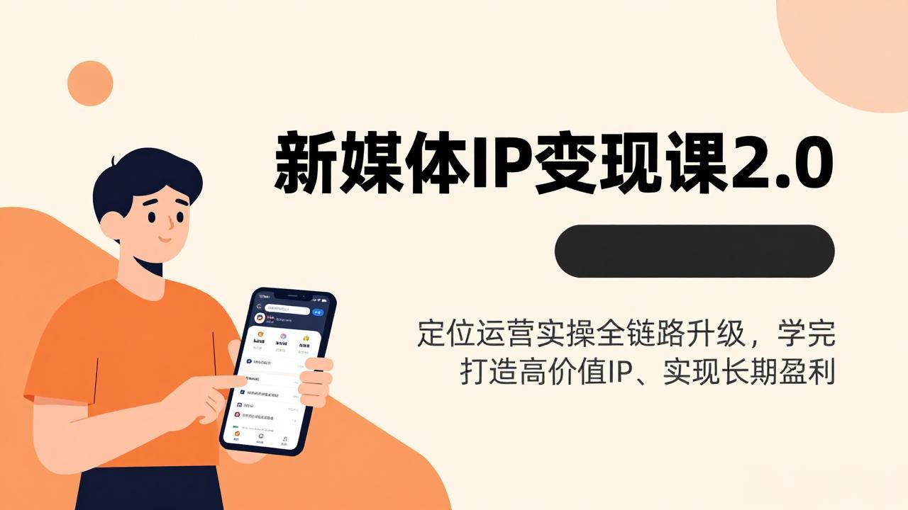 新媒体IP变现课2.0,定位运营实操全链路升级,学完打造高价值IP、实现长期盈利-云享网创