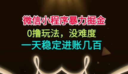 微信小程序暴力掘金,0撸玩法,没难度,一天稳定进账几张【揭秘】-云享网创