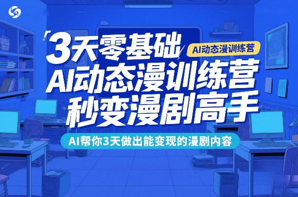 3天零基础AI动态漫训练营，秒变漫剧高手，AI帮你3天做出能变现的漫剧内容-云享网创