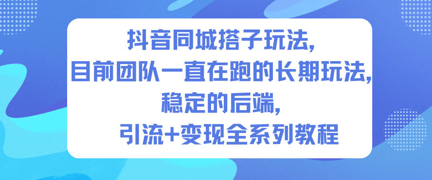 抖音同城搭子玩法,目前团队一直在跑的长期玩法,稳定的后端,引流+变现全系列教程-云享网创