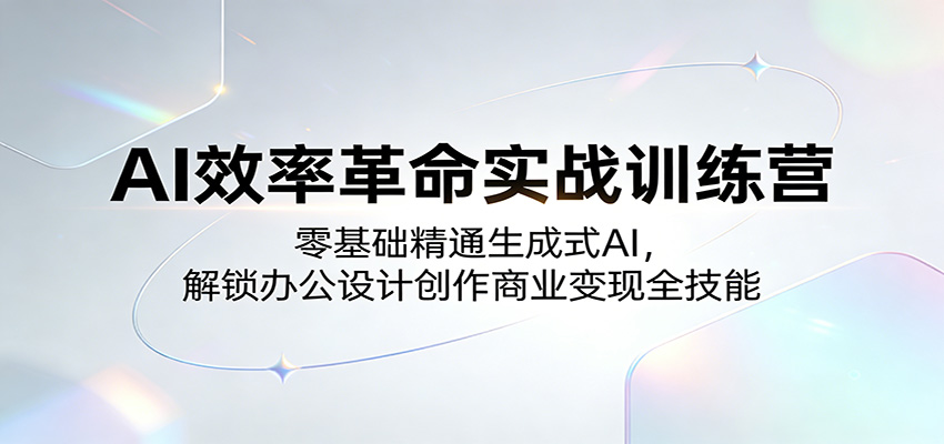 AI效率革命实战训练营：零基础精通生成式AI，解锁办公设计创作商业变现全技能-云享网创