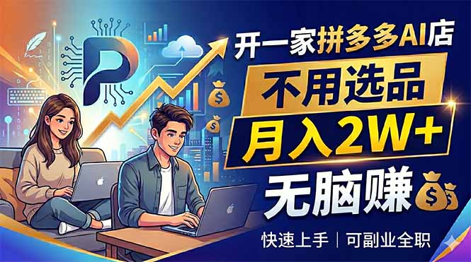 开一家拼多多AI店，不用选品，月入2W+，无脑赚，可副业全职-云享网创