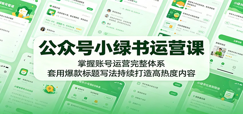 公众号小绿书运营课：掌握账号运营完整体系，套用爆款标题写法持续打造高热度内容-云享网创